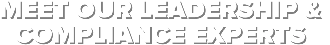 MEET OUR LEADERSHIP &  COMPLIANCE EXPERTS